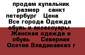 продам купальник,размер 44,санкт-петербург › Цена ­ 250 - Все города Одежда, обувь и аксессуары » Женская одежда и обувь   . Северная Осетия,Владикавказ г.